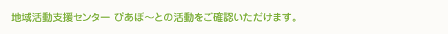 地域活動支援センター ぴあぽ~との活動をご確認いただけます。